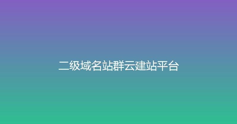 二级域名站群云建站平台 封面图