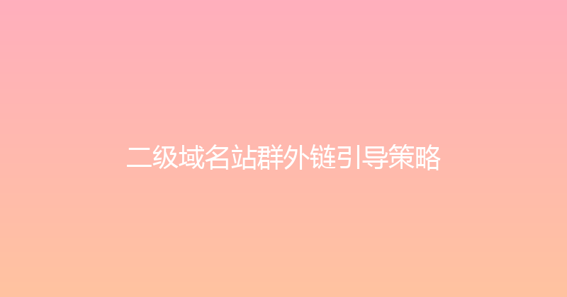 二级域名站群外链引导策略 封面图