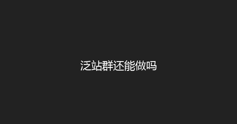 泛站群还能做吗 封面图