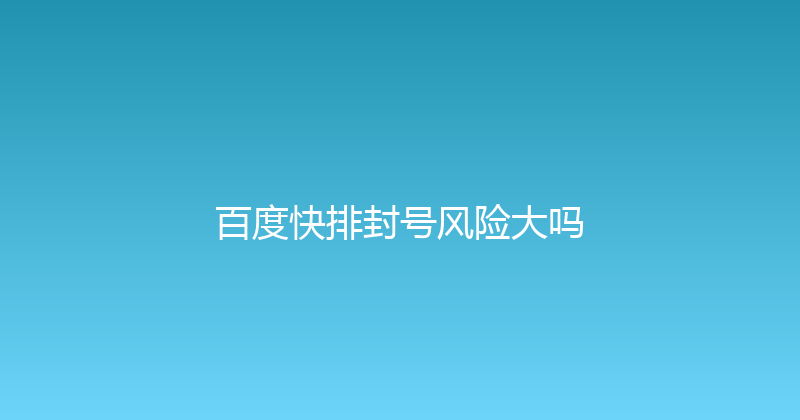 百度快排封号风险大吗 封面图