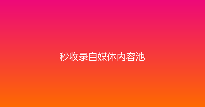 秒收录自媒体内容池 封面图