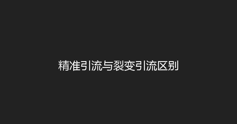精准引流与裂变引流区别 封面图