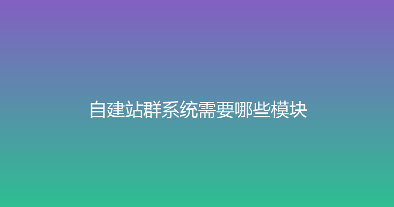 自建站群系统需要哪些模块 封面图
