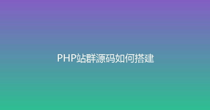 PHP站群源码如何搭建 封面图