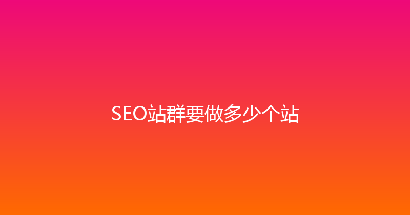 SEO站群要做多少个站 封面图